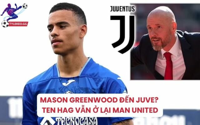 Tâm điểm chuyển nhượng 2024: Juventus nhắm Greenwood, Man United chốt HLV trưởng
